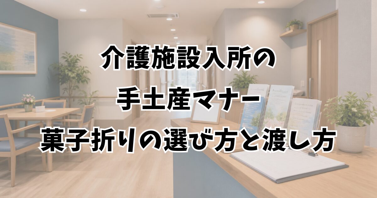 介護施設入所の手土産マナー｜菓子折りの選び方と渡し方