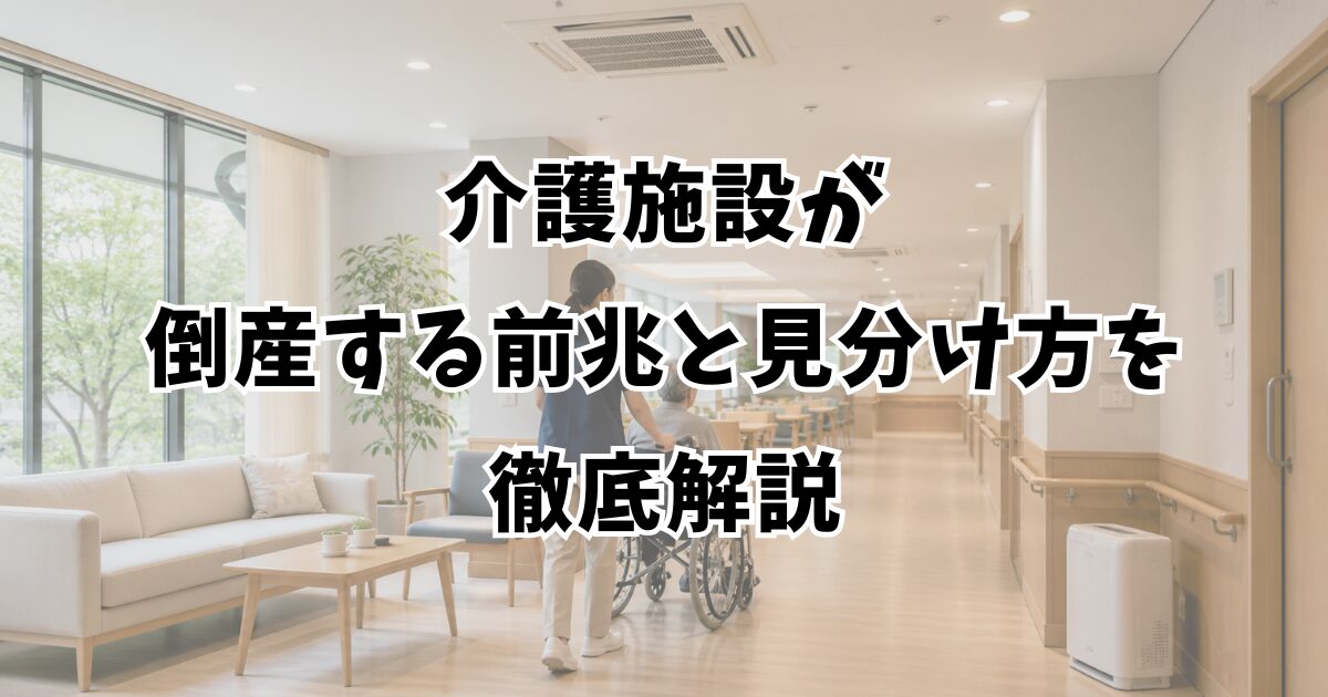 介護施設が倒産する前兆と見分け方を徹底解説