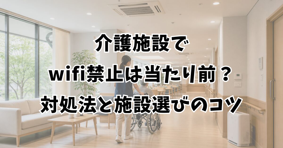 介護施設でwifi禁止は当たり前？対処法と施設選びのコツ