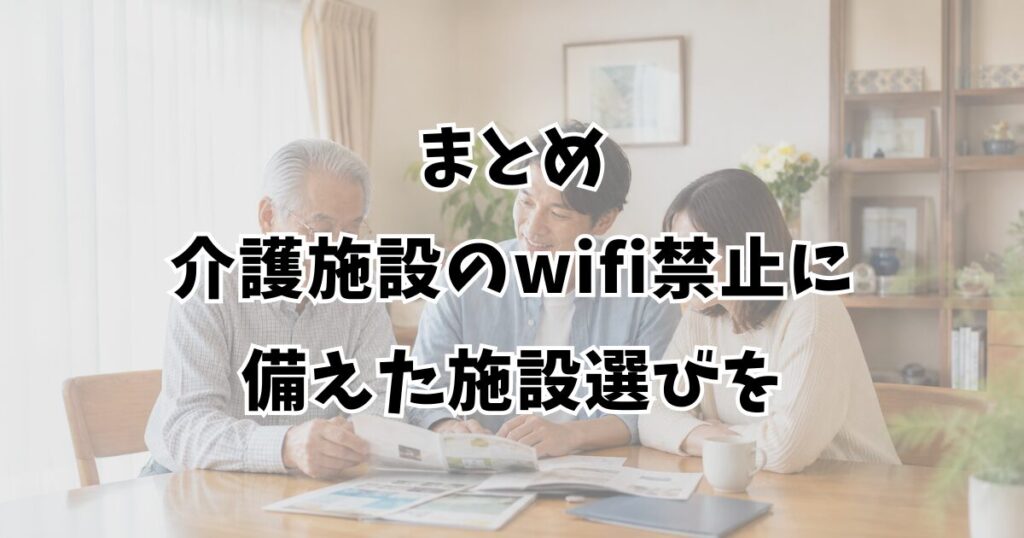 まとめ：介護施設のwifi禁止に備えた施設選びを