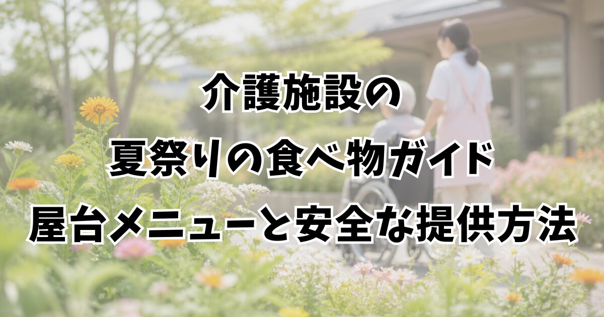 介護施設の夏祭りの食べ物ガイド｜屋台メニューと安全な提供方法