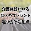 介護施設にいる母へのプレゼント選び方と注意点