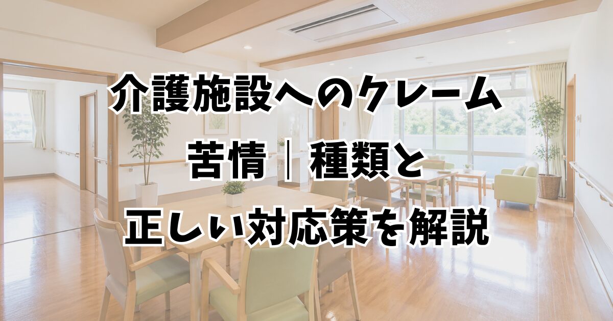 介護施設へのクレーム・苦情｜種類と正しい対応策を解説