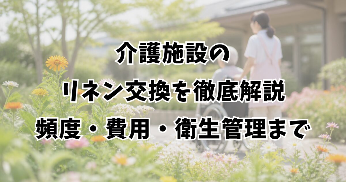 介護施設のリネン交換を徹底解説｜頻度・費用・衛生管理まで