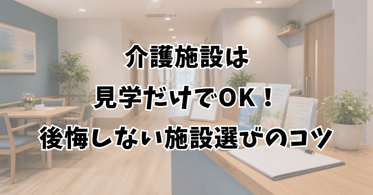 介護施設は見学だけでOK！後悔しない施設選びのコツ
