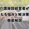介護施設経営者が抱える悩みと解決策を徹底解説