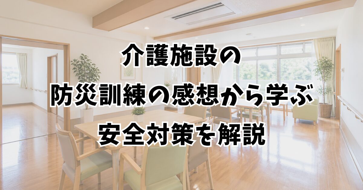介護施設の防災訓練の感想から学ぶ安全対策を解説