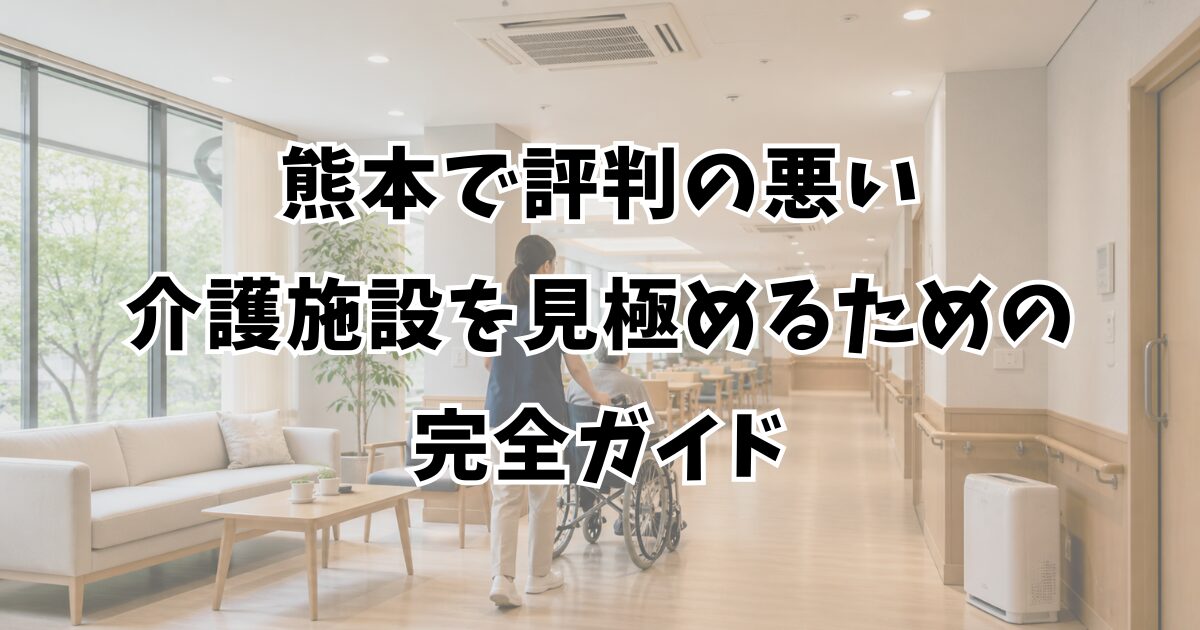 熊本で評判の悪い介護施設を見極めるための完全ガイド