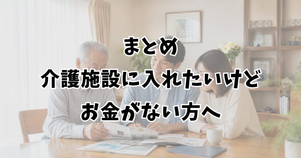 まとめ：介護施設に入れたいけどお金がない方へ