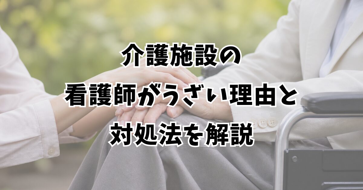 介護施設の看護師がうざい理由と対処法を解説