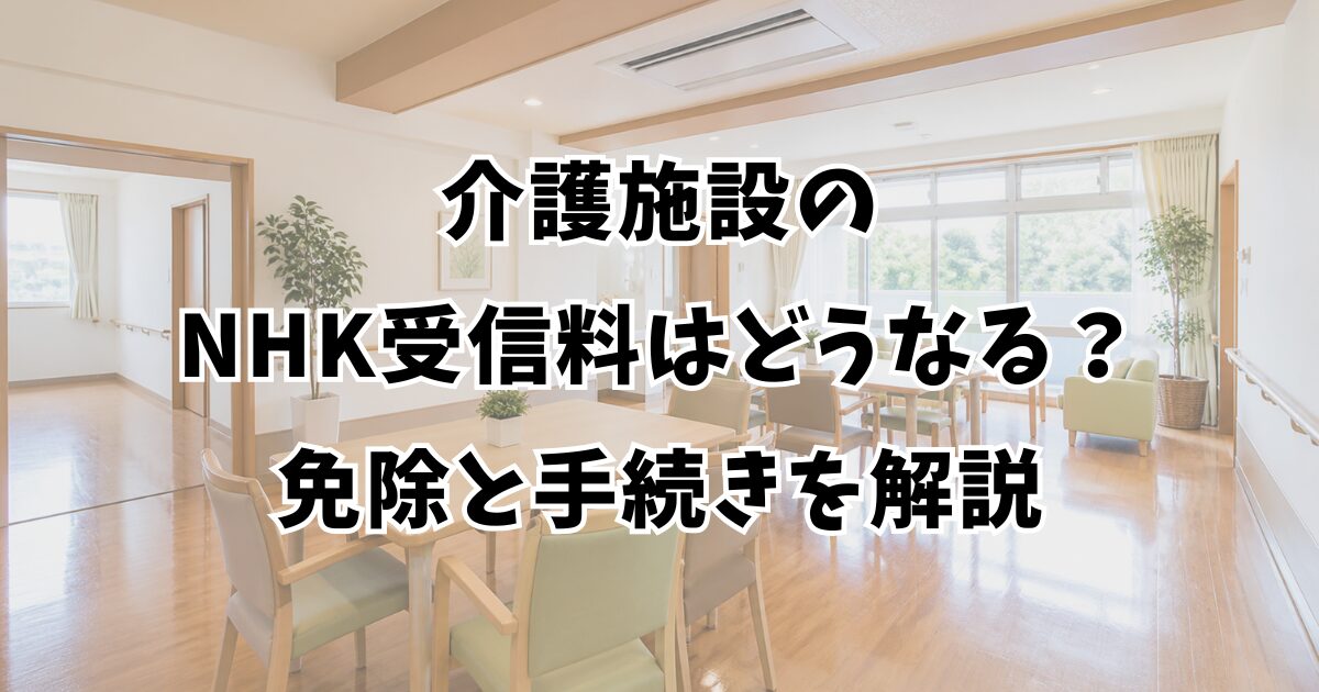 介護施設のNHK受信料はどうなる？免除と手続きを解説
