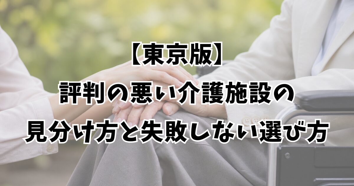 【東京版】評判の悪い介護施設の見分け方と失敗しない選び方