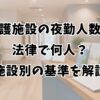 介護施設の夜勤人数は法律で何人？施設別の基準を解説