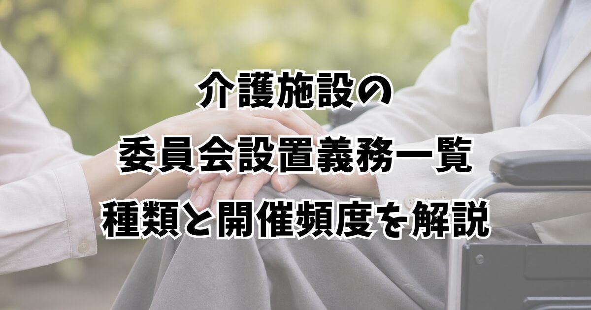介護施設の委員会設置義務一覧｜種類と開催頻度を解説