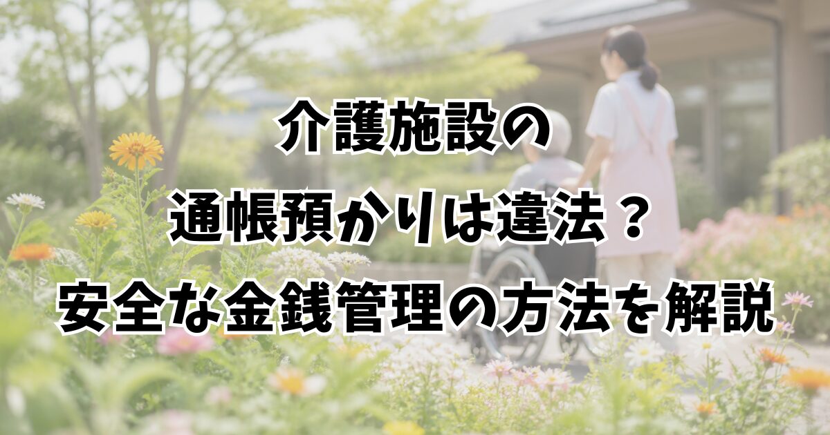 介護施設の通帳預かりは違法？安全な金銭管理の方法を解説